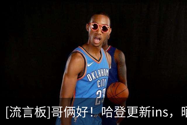 [流言板]哥俩好！哈登更新ins，晒出与米切尔一起看世界杯决赛的照片